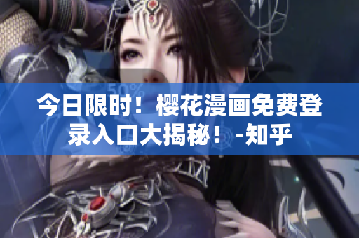 今日限时！樱花漫画免费登录入口大揭秘！-知乎