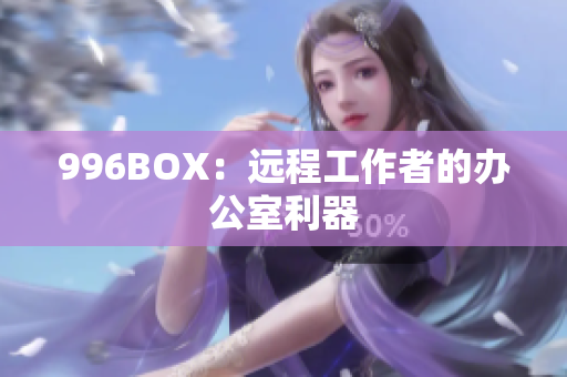 996BOX：远程工作者的办公室利器
