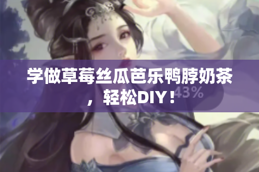 学做草莓丝瓜芭乐鸭脖奶茶，轻松DIY！