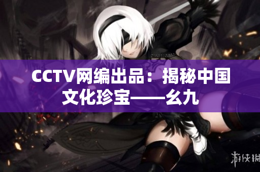 CCTV网编出品：揭秘中国文化珍宝——幺九