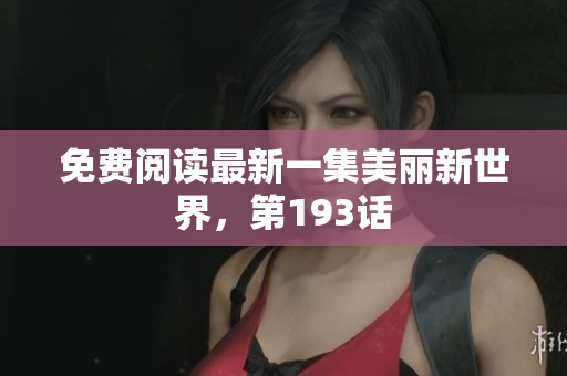 免费阅读最新一集美丽新世界，第193话