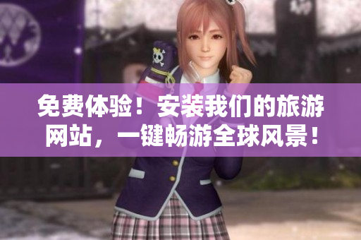 免费体验！安装我们的旅游网站，一键畅游全球风景！