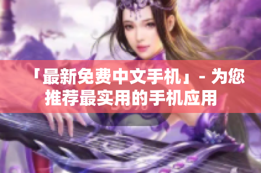 「最新免费中文手机」- 为您推荐最实用的手机应用