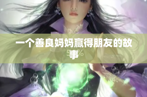 一个善良妈妈赢得朋友的故事