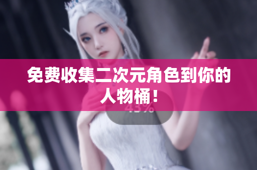 免费收集二次元角色到你的人物桶！