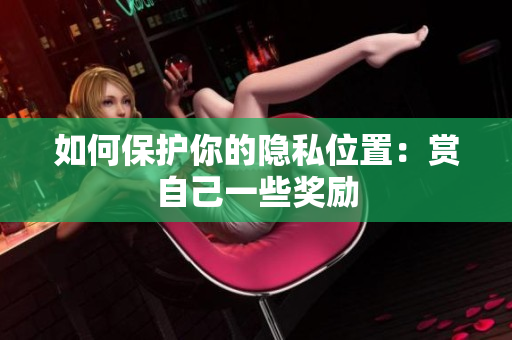 如何保护你的隐私位置：赏自己一些奖励