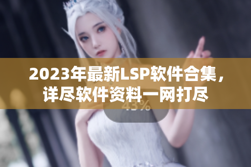 2023年最新LSP软件合集，详尽软件资料一网打尽