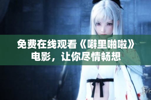 免费在线观看《噼里啪啦》电影，让你尽情畅想