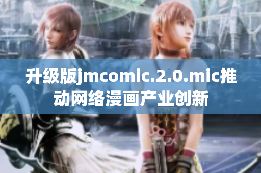升级版jmcomic.2.0.mic推动网络漫画产业创新