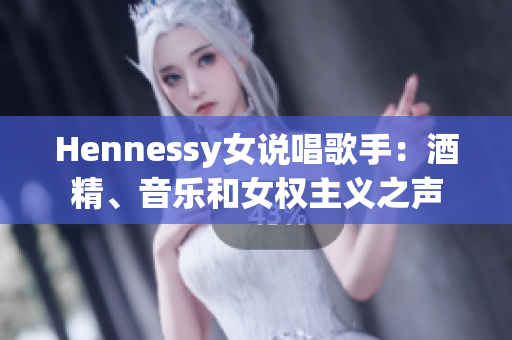 Hennessy女说唱歌手：酒精、音乐和女权主义之声