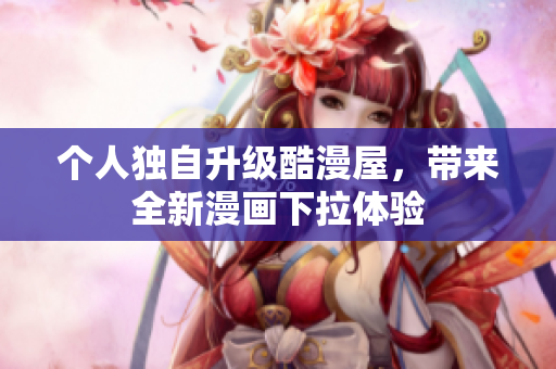 个人独自升级酷漫屋，带来全新漫画下拉体验