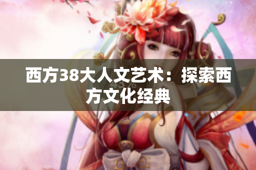 西方38大人文艺术：探索西方文化经典