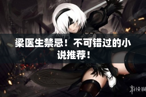 梁医生禁忌！不可错过的小说推荐！