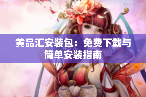 黄品汇安装包：免费下载与简单安装指南
