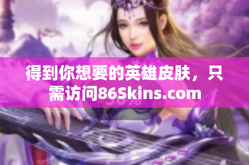 得到你想要的英雄皮肤，只需访问86Skins.com