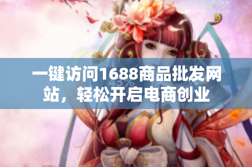 一键访问1688商品批发网站，轻松开启电商创业