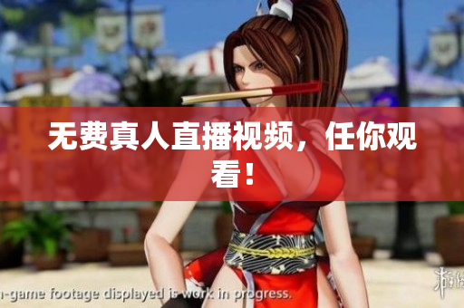 无费真人直播视频，任你观看！