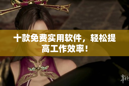 十款免费实用软件，轻松提高工作效率！