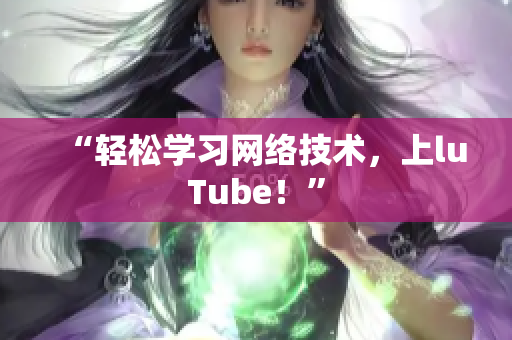 “轻松学习网络技术，上luTube！”