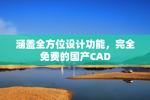 涵盖全方位设计功能，完全免费的国产CAD