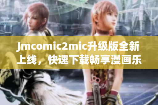 Jmcomic2mic升级版全新上线，快速下载畅享漫画乐趣！