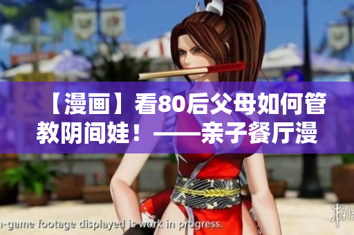 【漫画】看80后父母如何管教阴间娃！——亲子餐厅漫画83话