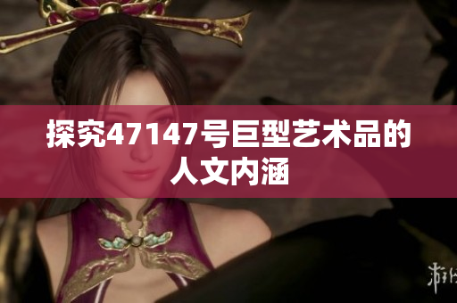 探究47147号巨型艺术品的人文内涵