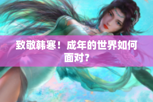 致敬韩寒！成年的世界如何面对？