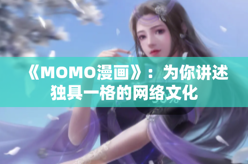 《MOMO漫画》：为你讲述独具一格的网络文化