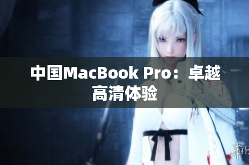 中国MacBook Pro：卓越高清体验