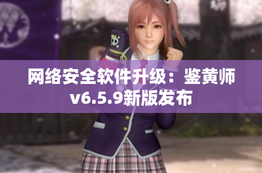 网络安全软件升级：鉴黄师v6.5.9新版发布