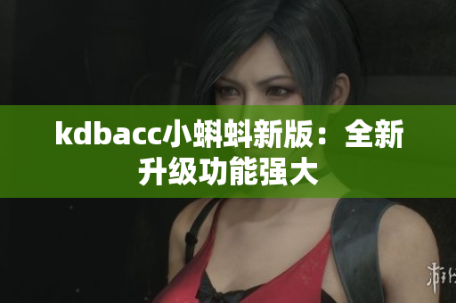 kdbacc小蝌蚪新版：全新升级功能强大