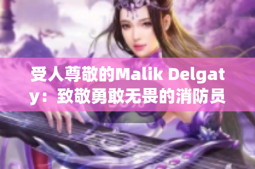 受人尊敬的Malik Delgaty：致敬勇敢无畏的消防员