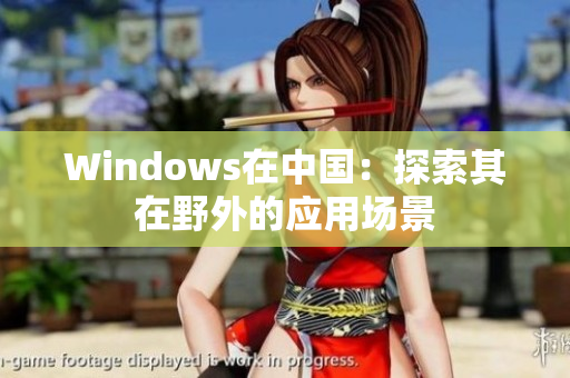 Windows在中国：探索其在野外的应用场景