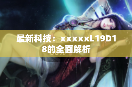 最新科技：xxxxxL19D18的全面解析