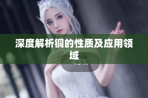 深度解析铜的性质及应用领域