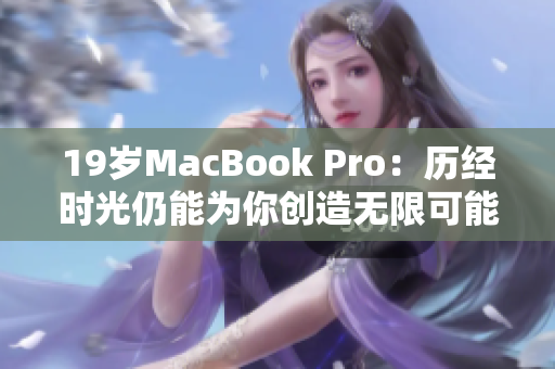 19岁MacBook Pro：历经时光仍能为你创造无限可能