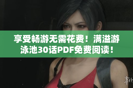 享受畅游无需花费！满溢游泳池30话PDF免费阅读！