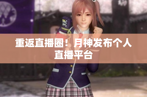 重返直播圈！月神发布个人直播平台