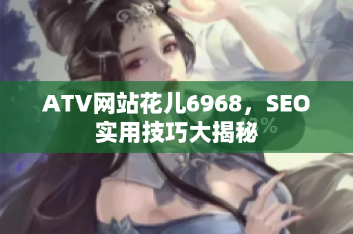 ATV网站花儿6968，SEO实用技巧大揭秘