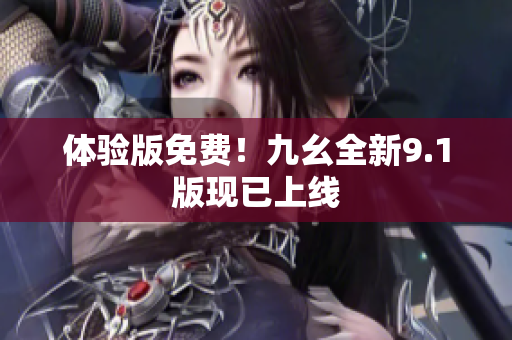 体验版免费！九幺全新9.1版现已上线