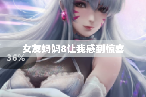 女友妈妈8让我感到惊喜