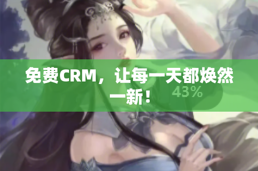 免费CRM，让每一天都焕然一新！