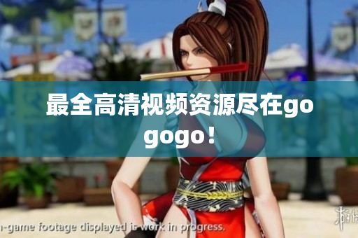 最全高清视频资源尽在gogogo！