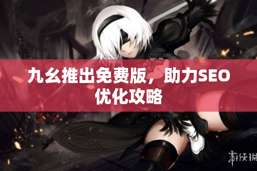 九幺推出免费版，助力SEO优化攻略