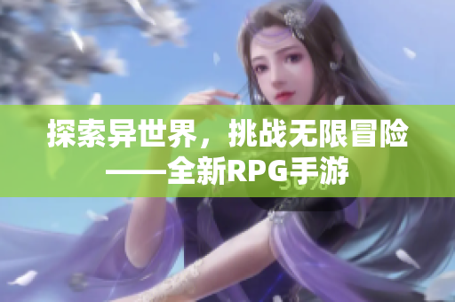 探索异世界，挑战无限冒险——全新RPG手游