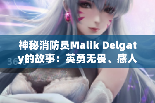 神秘消防员Malik Delgaty的故事：英勇无畏、感人至深