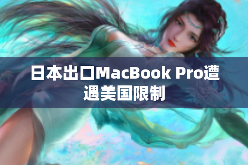 日本出口MacBook Pro遭遇美国限制