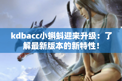 kdbacc小蝌蚪迎来升级：了解最新版本的新特性！