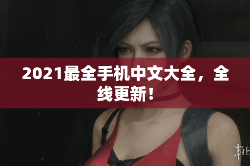 2021最全手机中文大全，全线更新！